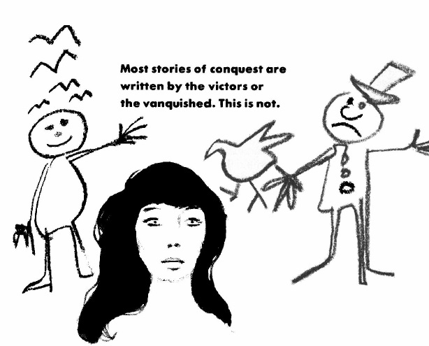 Drawn image of a woman and two cartoonishly drawn men in the background, man on right wears a top hat and holds a bird. Caption reads MOST STORIES OF CONQUEST ARE WRITTEN BY THE VICTORS OR THE VANQUISHED. THIS IS NOT. 