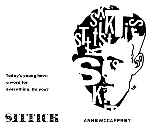Illustration of a wide-eyed boy, whose shadows are made fromt he overlapping letters fromt he word 'SITTICK'. The caption reads,
'Todays young have a word for everything. Do you?
SITTICK
ANNE MCCAFFREY'