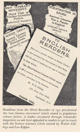 A series of article cut outs with the caption:
Headlines from the Ilford Recorder of 1931 proclaimed the 'new literary movement' which aimed to popularize science fiction. A leaflet circulated through remainder magazines on sale here appealed to readers to get in touch with the Science Literary Circle started by Walter Gillings and Len Kippin.