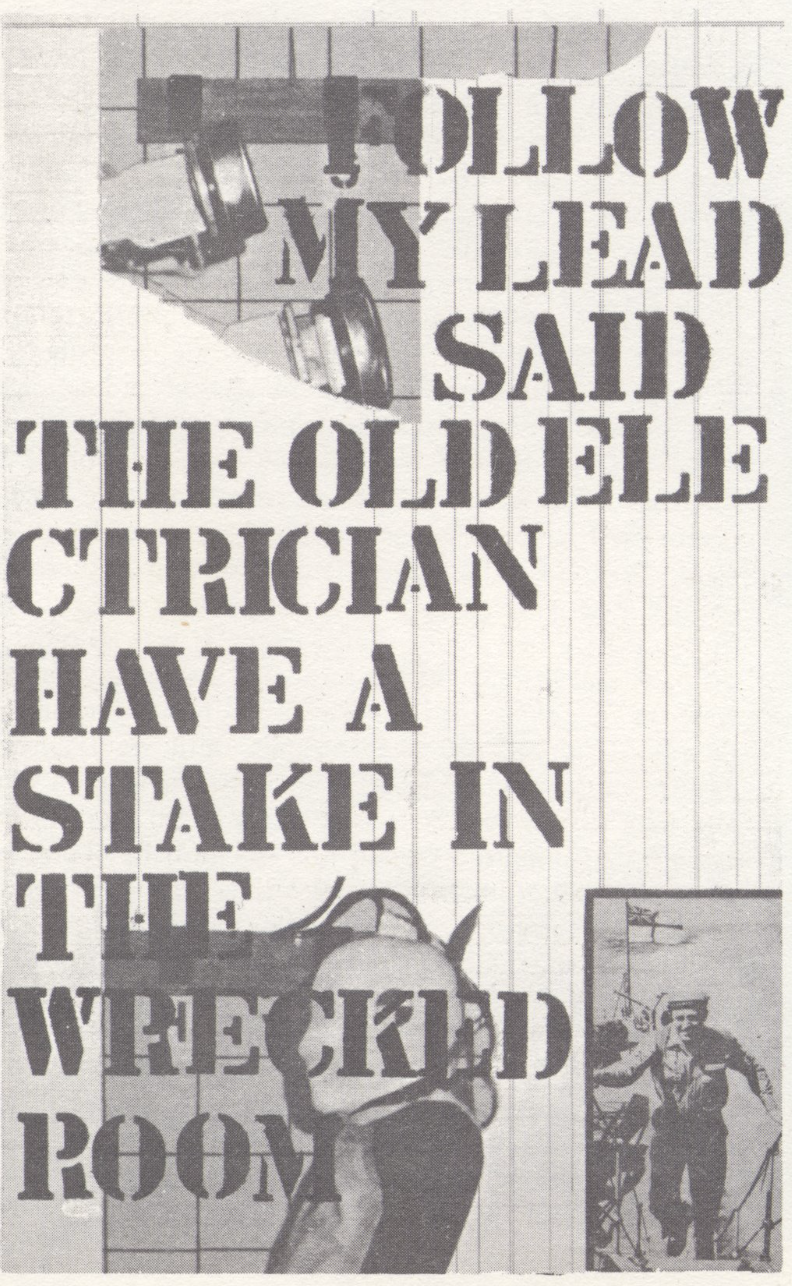 Illustration by Ian Breakwell A collage with patterned paper, BW photographs and a text in capital letters covering the whole piece. The text reads: Follow my lead said the old electrician have a stake in the wrecked room