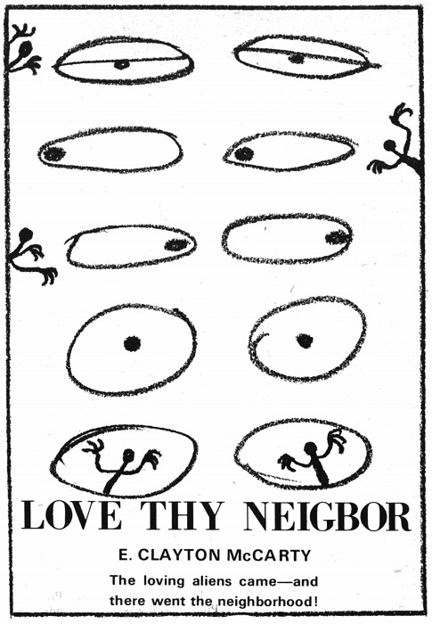 Cover depicting 5 sets of sketchily drawn sets of eyes going down the page. Some look at figures in the margin. The bottom set is punctuated with tiny stick figures with heads as pupils. The caption reads LOVE THY NEIGHBOR
E. CLAYTON McCARTY
The loving aliens came- and there went the neighborhood! 