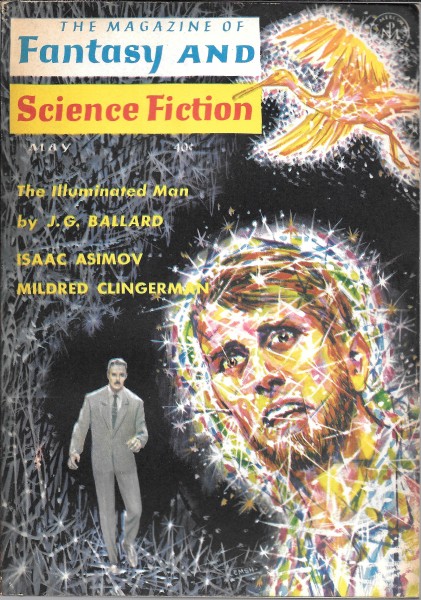 Cover for The Magazine of Fantasy of Science fiction for May 1964. It announces the story The Illuminated Man by J. G. Ballard. It also announces the authors Isaac Asimov and Mildred Clingerman. The illustration shows a yellow bird and a man's face criss-crossed by beams of multicolored light. In the background, a man in a gray suit stands as if he's preparing to run.
